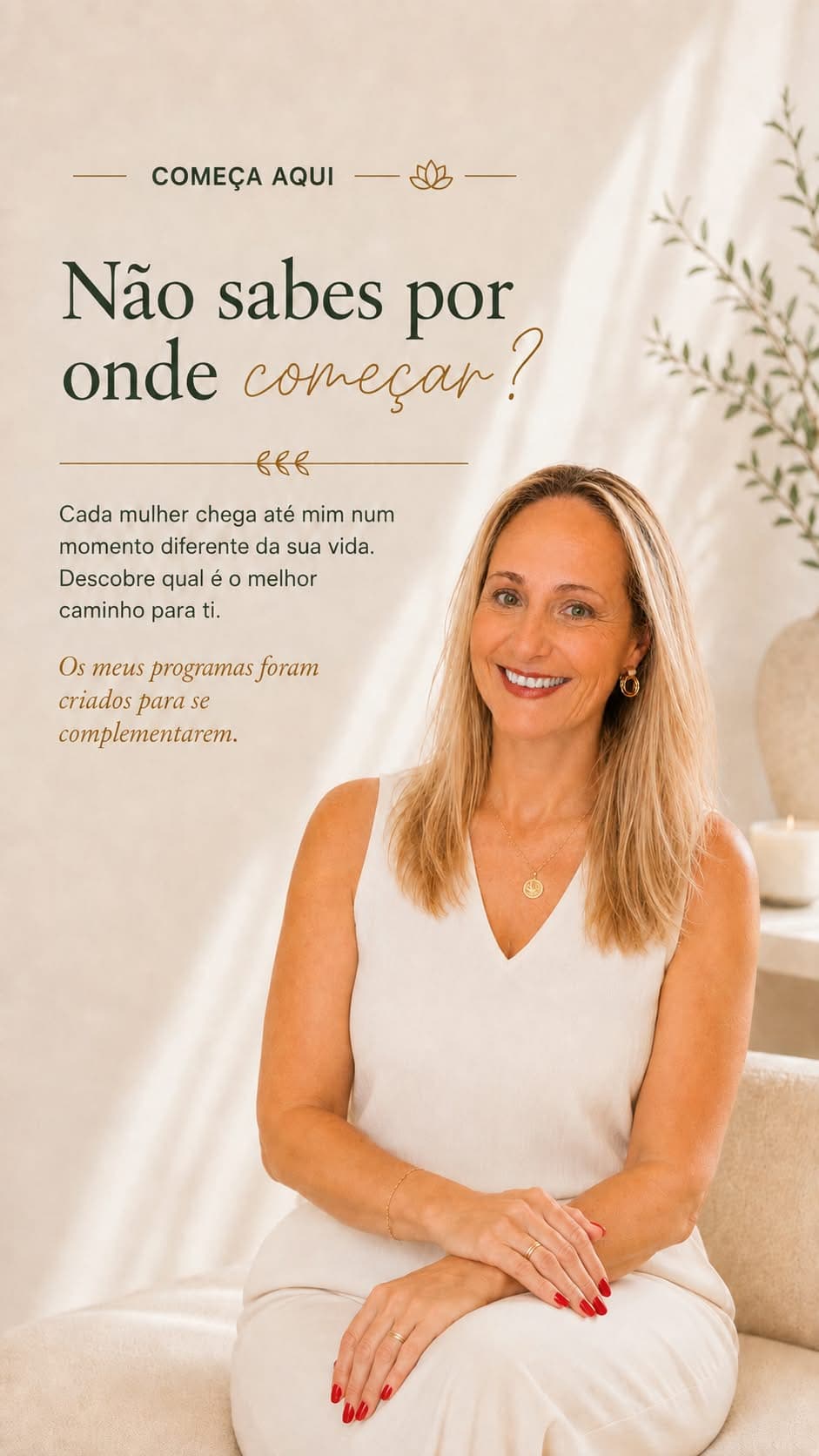 Começa Aqui. Não sabes por onde começar? Cada mulher chega até mim num momento diferente da sua vida. Descobre qual é o melhor caminho para ti. Os meus programas foram criados para se complementarem.
